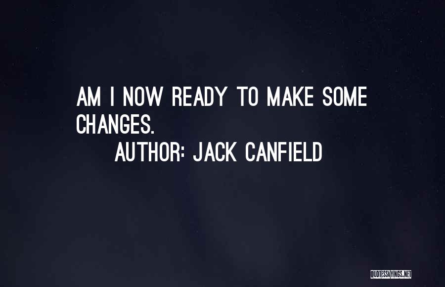 Jack Canfield Quotes: Am I Now Ready To Make Some Changes.