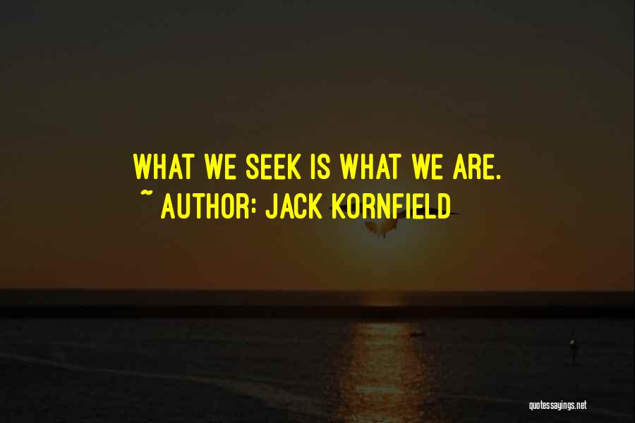 Jack Kornfield Quotes: What We Seek Is What We Are.