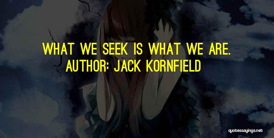 Jack Kornfield Quotes: What We Seek Is What We Are.