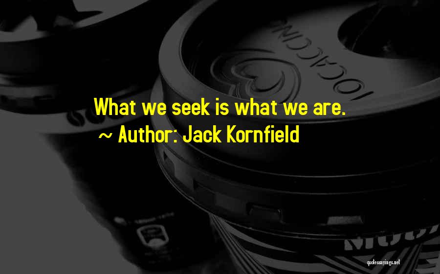 Jack Kornfield Quotes: What We Seek Is What We Are.