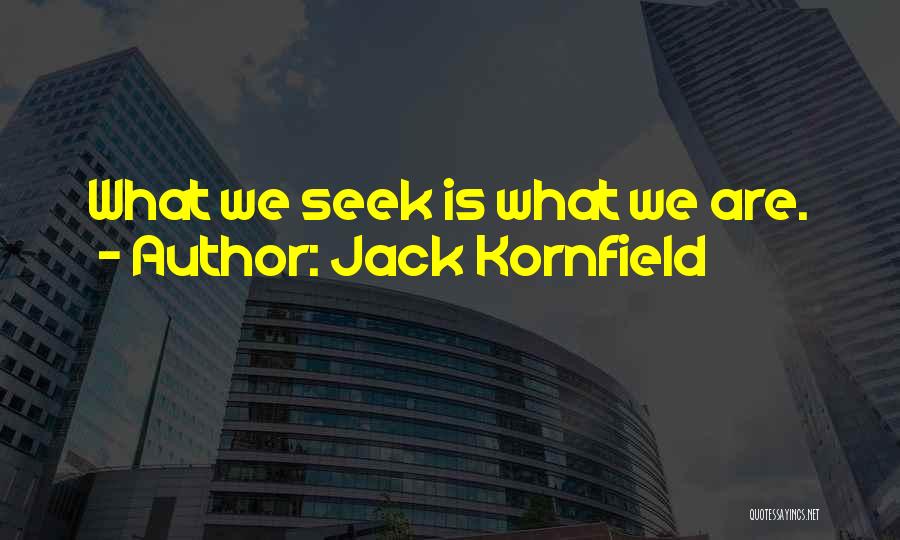 Jack Kornfield Quotes: What We Seek Is What We Are.