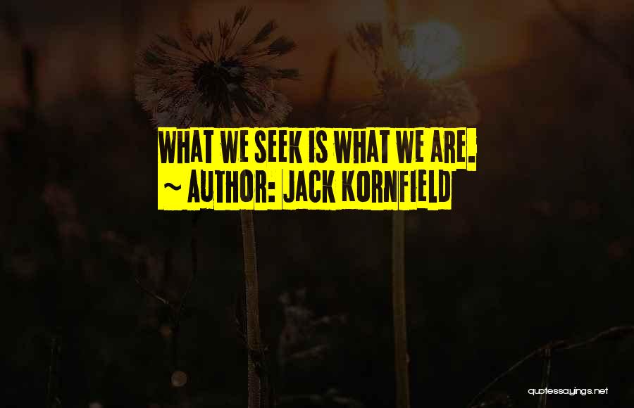 Jack Kornfield Quotes: What We Seek Is What We Are.