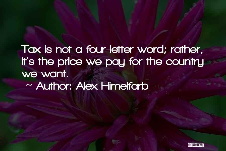 Alex Himelfarb Quotes: Tax Is Not A Four-letter Word; Rather, It's The Price We Pay For The Country We Want.