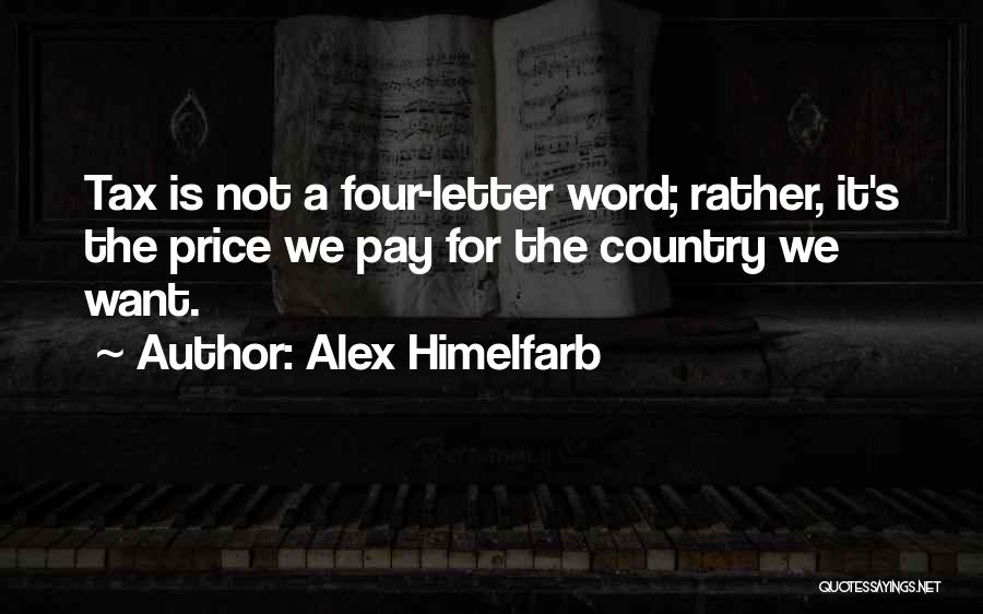 Alex Himelfarb Quotes: Tax Is Not A Four-letter Word; Rather, It's The Price We Pay For The Country We Want.