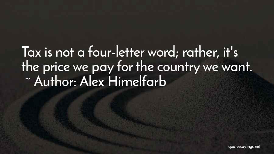 Alex Himelfarb Quotes: Tax Is Not A Four-letter Word; Rather, It's The Price We Pay For The Country We Want.