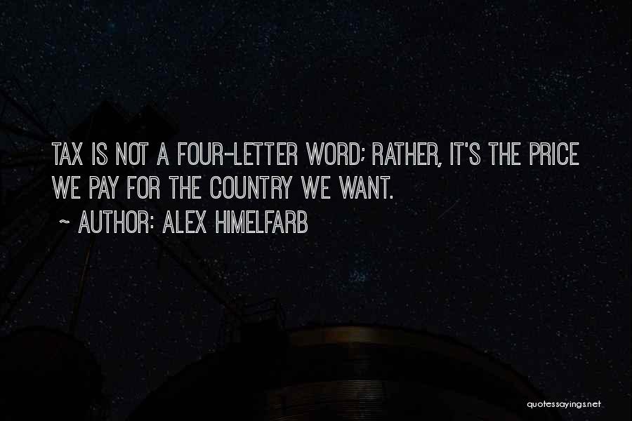 Alex Himelfarb Quotes: Tax Is Not A Four-letter Word; Rather, It's The Price We Pay For The Country We Want.
