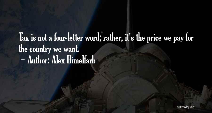Alex Himelfarb Quotes: Tax Is Not A Four-letter Word; Rather, It's The Price We Pay For The Country We Want.