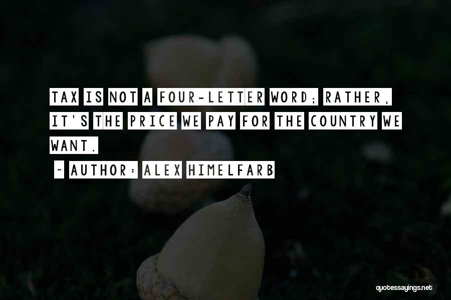 Alex Himelfarb Quotes: Tax Is Not A Four-letter Word; Rather, It's The Price We Pay For The Country We Want.