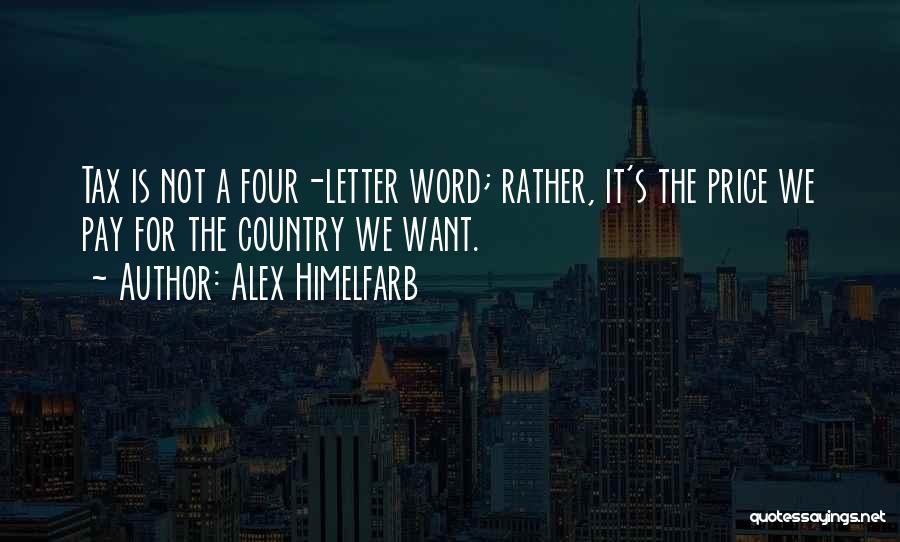 Alex Himelfarb Quotes: Tax Is Not A Four-letter Word; Rather, It's The Price We Pay For The Country We Want.