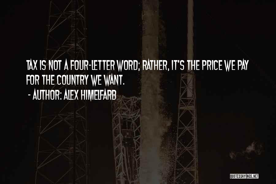 Alex Himelfarb Quotes: Tax Is Not A Four-letter Word; Rather, It's The Price We Pay For The Country We Want.