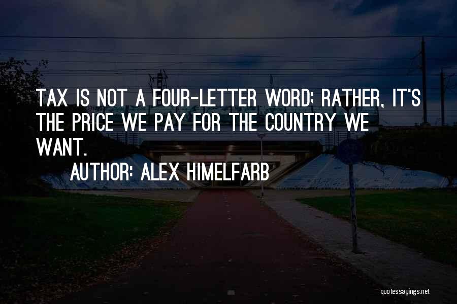 Alex Himelfarb Quotes: Tax Is Not A Four-letter Word; Rather, It's The Price We Pay For The Country We Want.