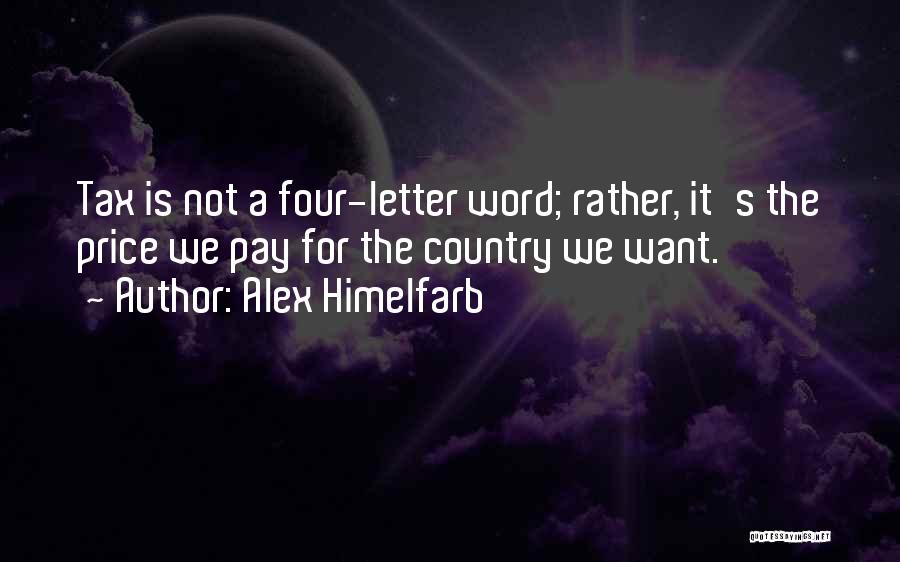 Alex Himelfarb Quotes: Tax Is Not A Four-letter Word; Rather, It's The Price We Pay For The Country We Want.