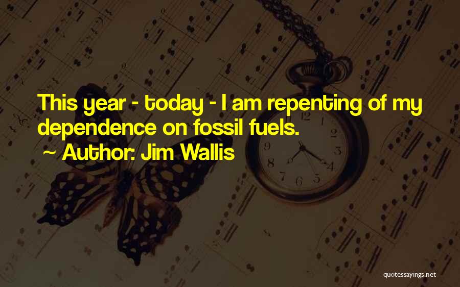 Jim Wallis Quotes: This Year - Today - I Am Repenting Of My Dependence On Fossil Fuels.