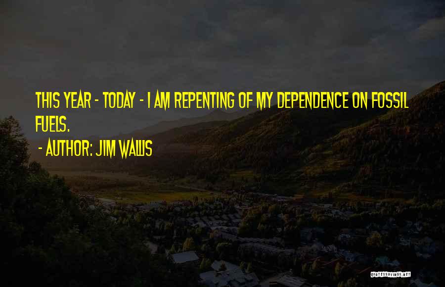 Jim Wallis Quotes: This Year - Today - I Am Repenting Of My Dependence On Fossil Fuels.