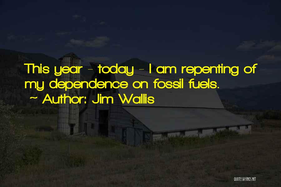 Jim Wallis Quotes: This Year - Today - I Am Repenting Of My Dependence On Fossil Fuels.