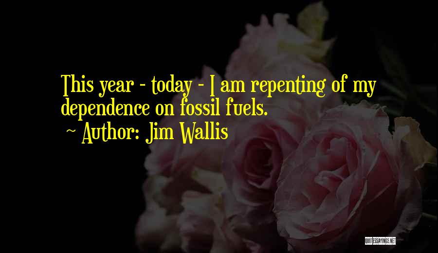 Jim Wallis Quotes: This Year - Today - I Am Repenting Of My Dependence On Fossil Fuels.
