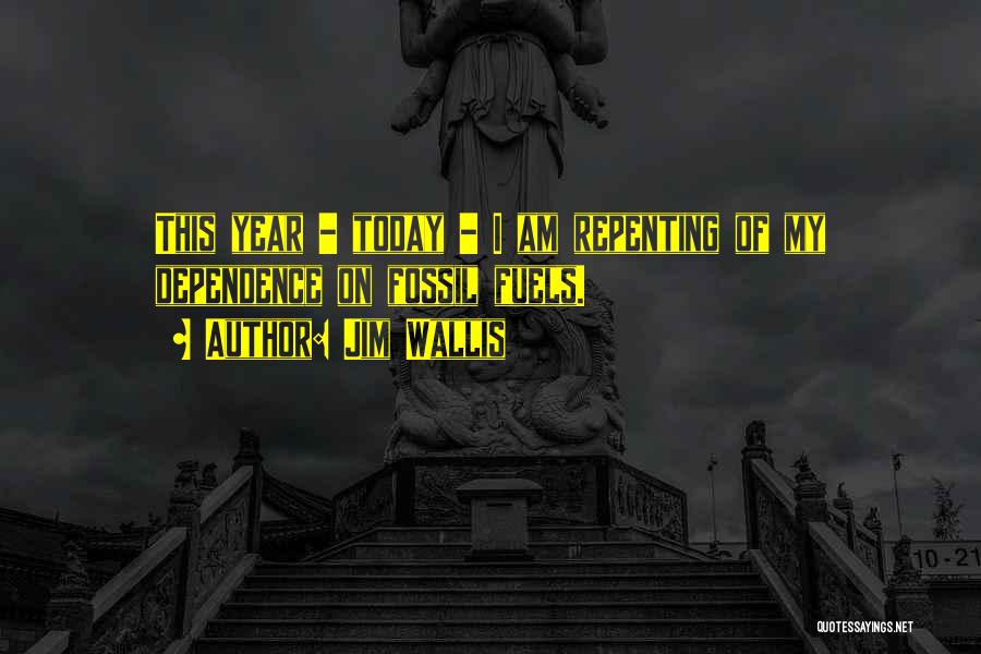 Jim Wallis Quotes: This Year - Today - I Am Repenting Of My Dependence On Fossil Fuels.
