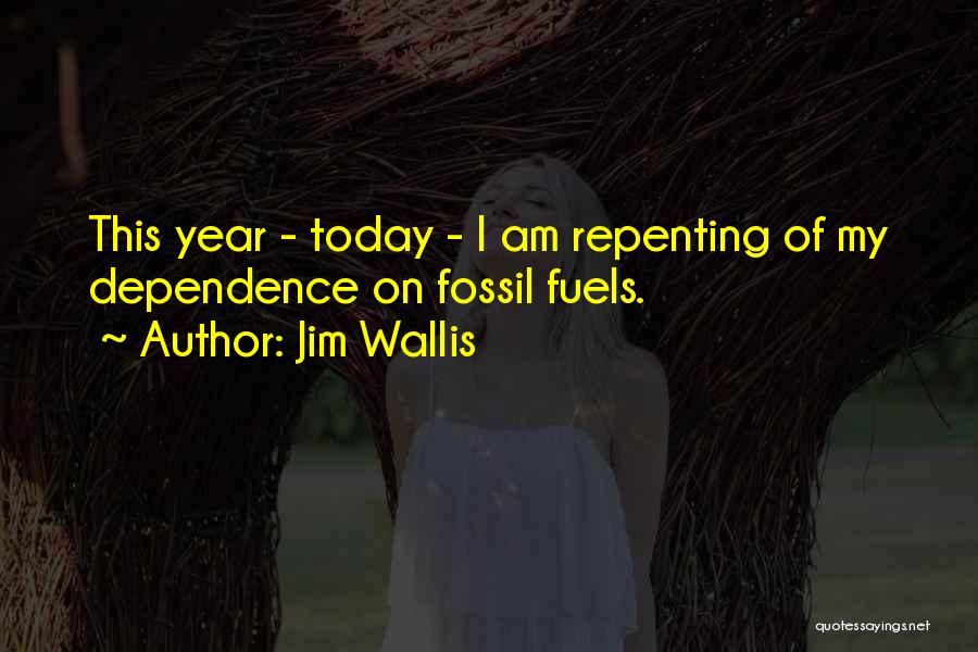 Jim Wallis Quotes: This Year - Today - I Am Repenting Of My Dependence On Fossil Fuels.