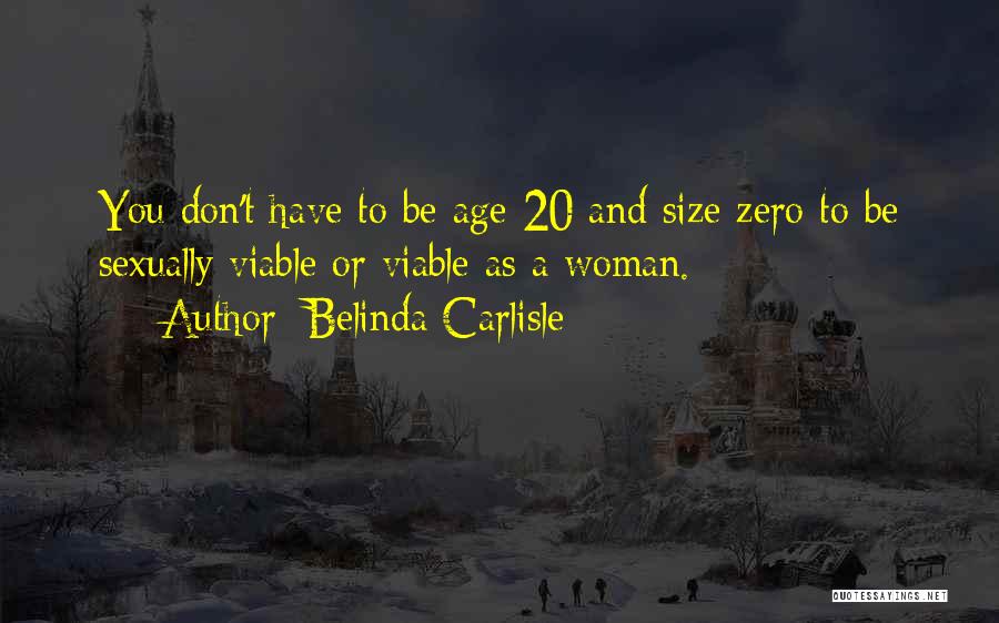 Belinda Carlisle Quotes: You Don't Have To Be Age 20 And Size Zero To Be Sexually Viable Or Viable As A Woman.