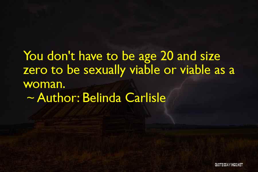 Belinda Carlisle Quotes: You Don't Have To Be Age 20 And Size Zero To Be Sexually Viable Or Viable As A Woman.
