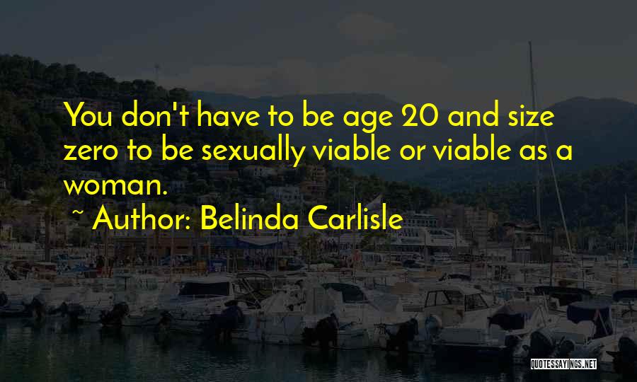 Belinda Carlisle Quotes: You Don't Have To Be Age 20 And Size Zero To Be Sexually Viable Or Viable As A Woman.