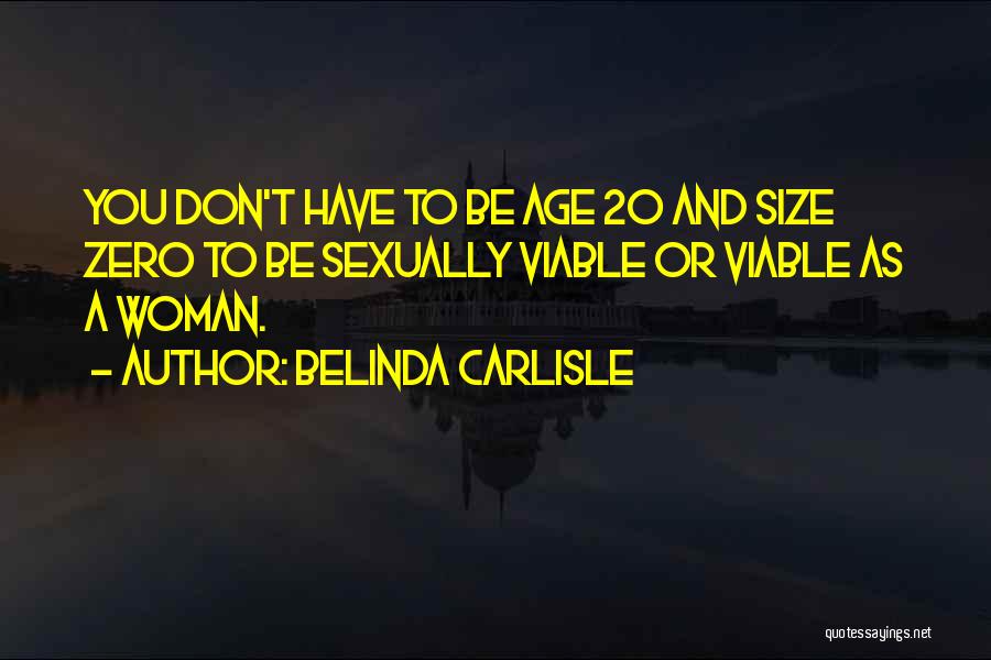 Belinda Carlisle Quotes: You Don't Have To Be Age 20 And Size Zero To Be Sexually Viable Or Viable As A Woman.