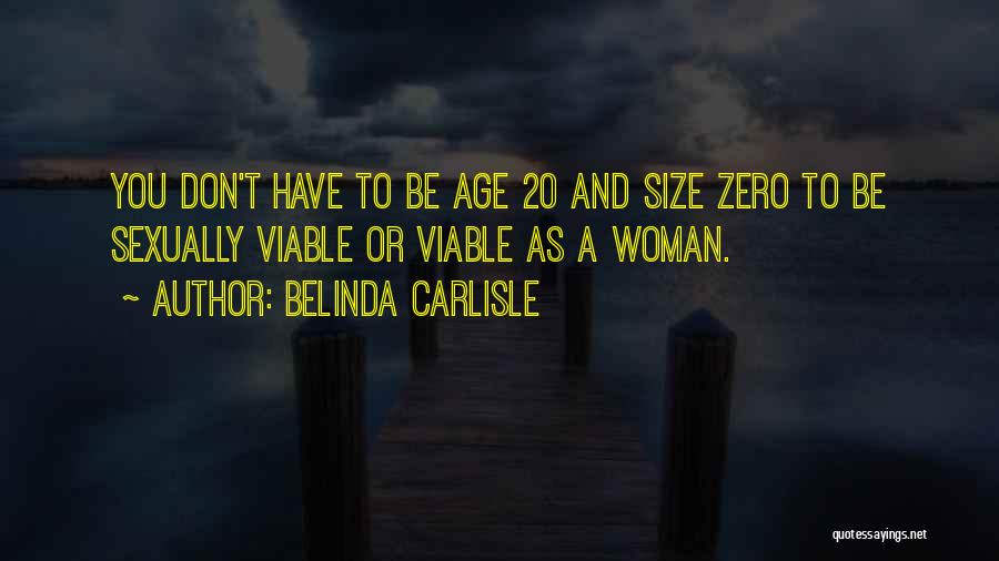 Belinda Carlisle Quotes: You Don't Have To Be Age 20 And Size Zero To Be Sexually Viable Or Viable As A Woman.