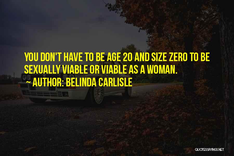 Belinda Carlisle Quotes: You Don't Have To Be Age 20 And Size Zero To Be Sexually Viable Or Viable As A Woman.