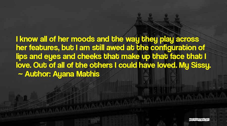 Ayana Mathis Quotes: I Know All Of Her Moods And The Way They Play Across Her Features, But I Am Still Awed At