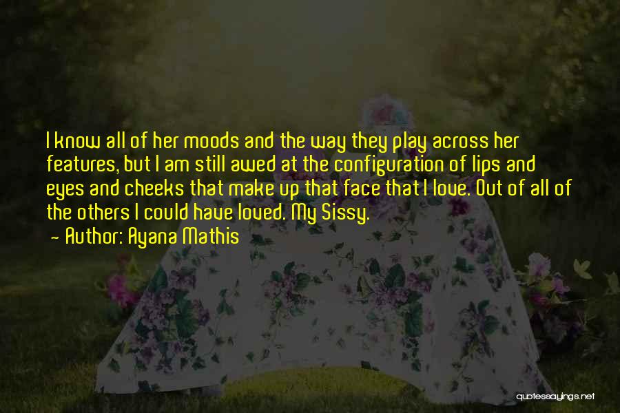 Ayana Mathis Quotes: I Know All Of Her Moods And The Way They Play Across Her Features, But I Am Still Awed At