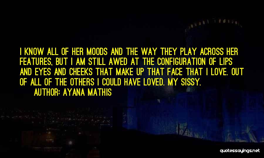 Ayana Mathis Quotes: I Know All Of Her Moods And The Way They Play Across Her Features, But I Am Still Awed At
