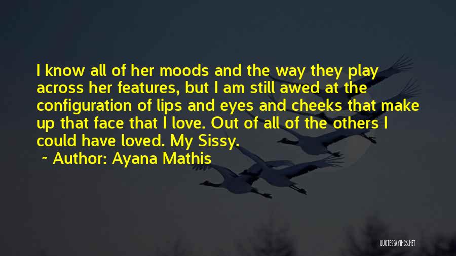 Ayana Mathis Quotes: I Know All Of Her Moods And The Way They Play Across Her Features, But I Am Still Awed At