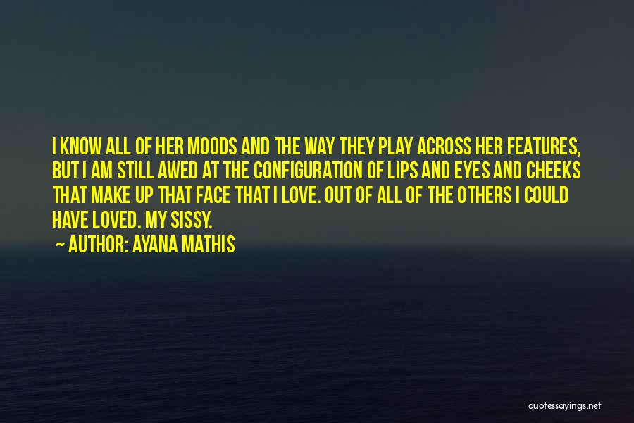 Ayana Mathis Quotes: I Know All Of Her Moods And The Way They Play Across Her Features, But I Am Still Awed At