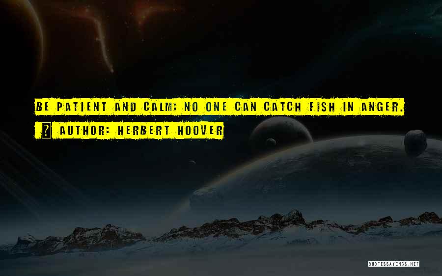 Herbert Hoover Quotes: Be Patient And Calm; No One Can Catch Fish In Anger.