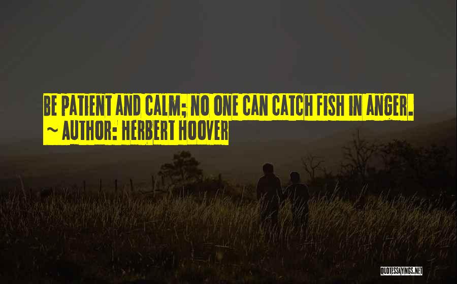 Herbert Hoover Quotes: Be Patient And Calm; No One Can Catch Fish In Anger.