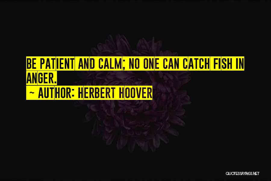 Herbert Hoover Quotes: Be Patient And Calm; No One Can Catch Fish In Anger.