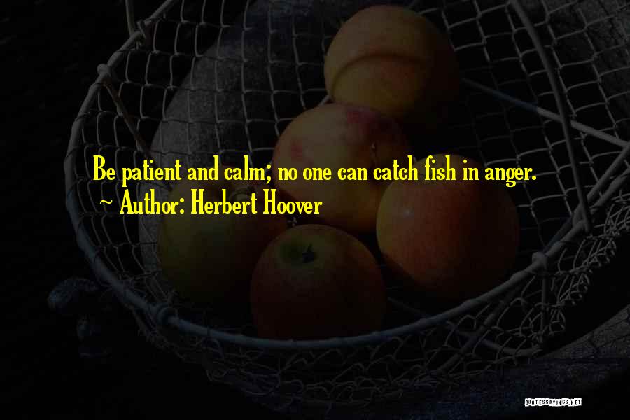 Herbert Hoover Quotes: Be Patient And Calm; No One Can Catch Fish In Anger.