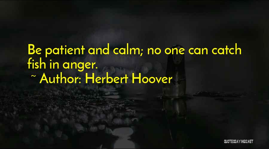 Herbert Hoover Quotes: Be Patient And Calm; No One Can Catch Fish In Anger.