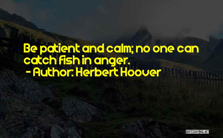 Herbert Hoover Quotes: Be Patient And Calm; No One Can Catch Fish In Anger.