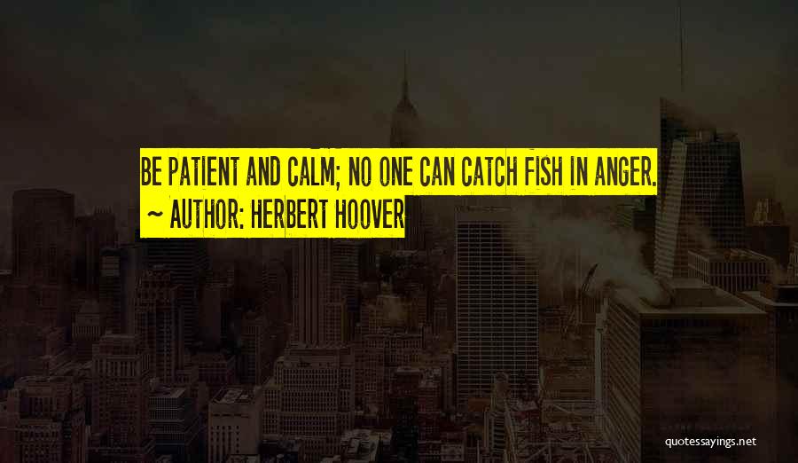 Herbert Hoover Quotes: Be Patient And Calm; No One Can Catch Fish In Anger.
