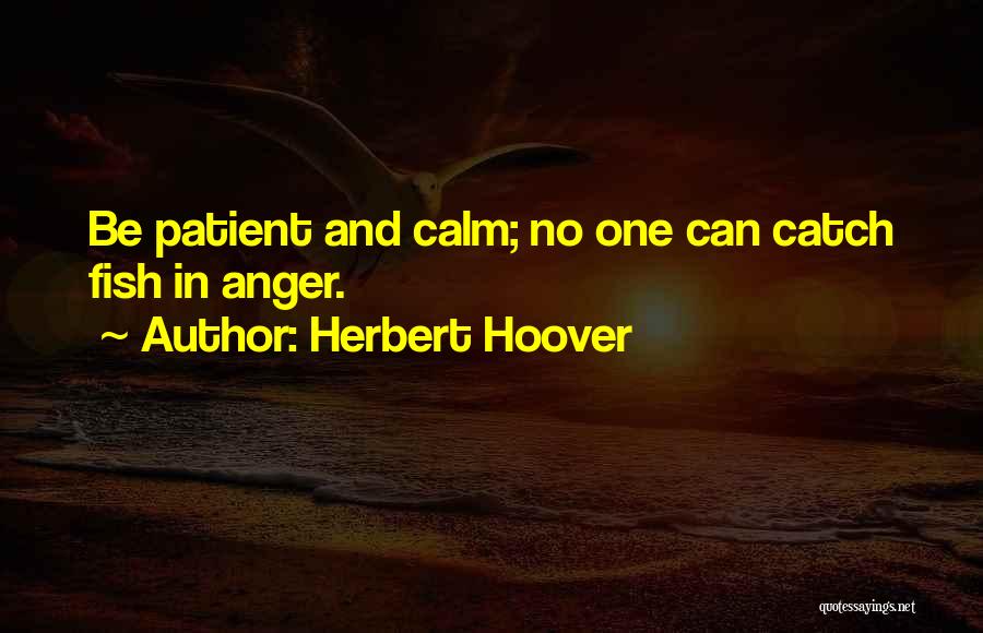 Herbert Hoover Quotes: Be Patient And Calm; No One Can Catch Fish In Anger.