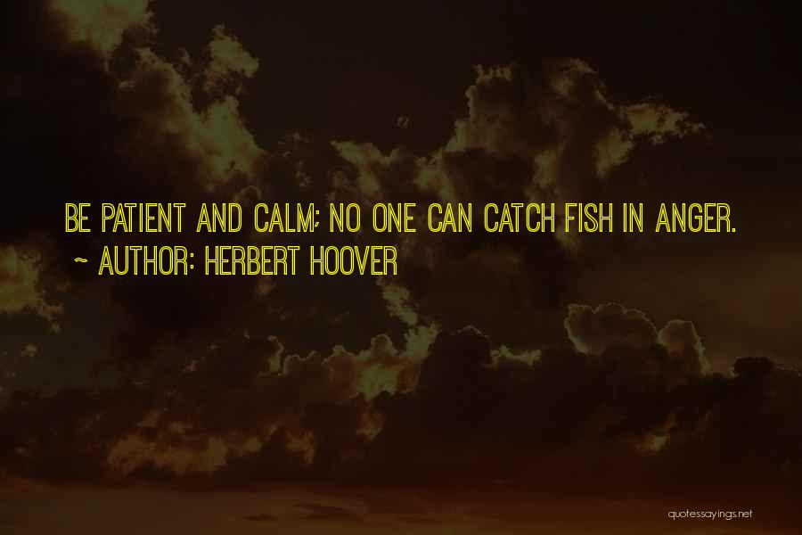 Herbert Hoover Quotes: Be Patient And Calm; No One Can Catch Fish In Anger.