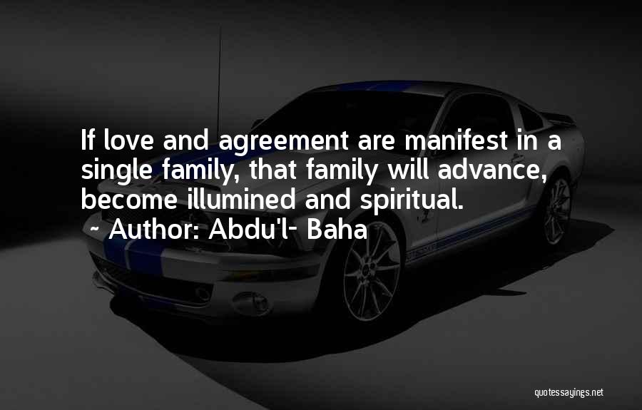 Abdu'l- Baha Quotes: If Love And Agreement Are Manifest In A Single Family, That Family Will Advance, Become Illumined And Spiritual.