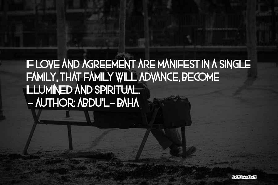 Abdu'l- Baha Quotes: If Love And Agreement Are Manifest In A Single Family, That Family Will Advance, Become Illumined And Spiritual.
