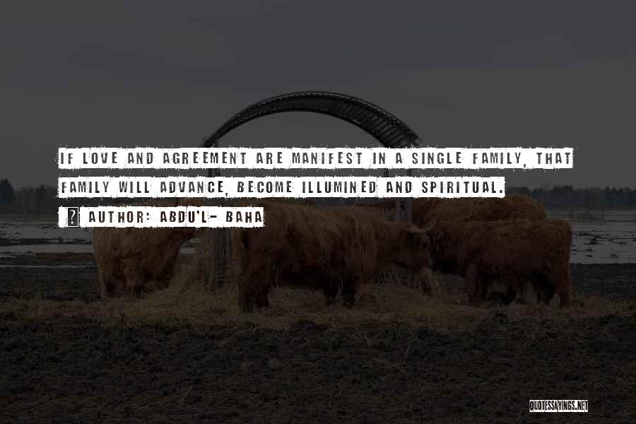 Abdu'l- Baha Quotes: If Love And Agreement Are Manifest In A Single Family, That Family Will Advance, Become Illumined And Spiritual.