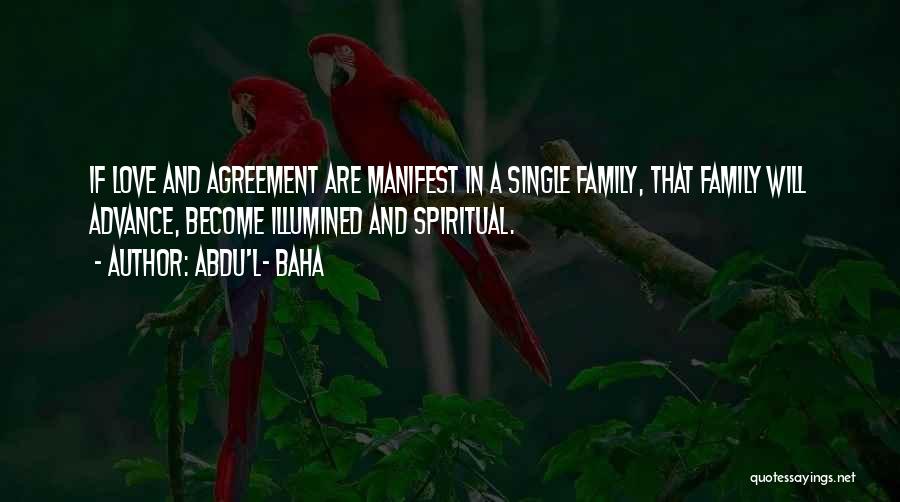 Abdu'l- Baha Quotes: If Love And Agreement Are Manifest In A Single Family, That Family Will Advance, Become Illumined And Spiritual.