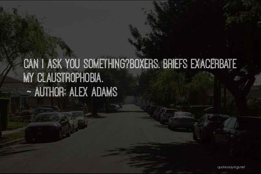 Alex Adams Quotes: Can I Ask You Something?boxers. Briefs Exacerbate My Claustrophobia.