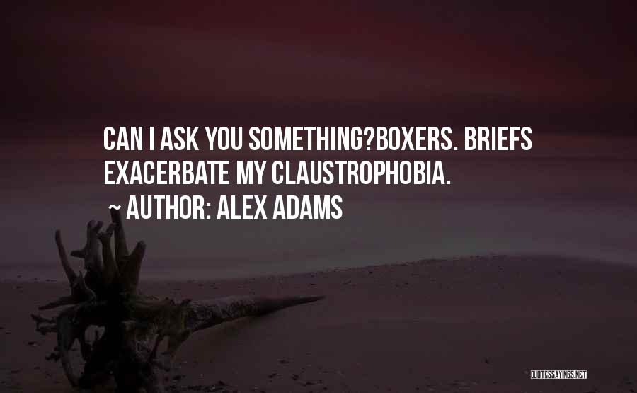 Alex Adams Quotes: Can I Ask You Something?boxers. Briefs Exacerbate My Claustrophobia.