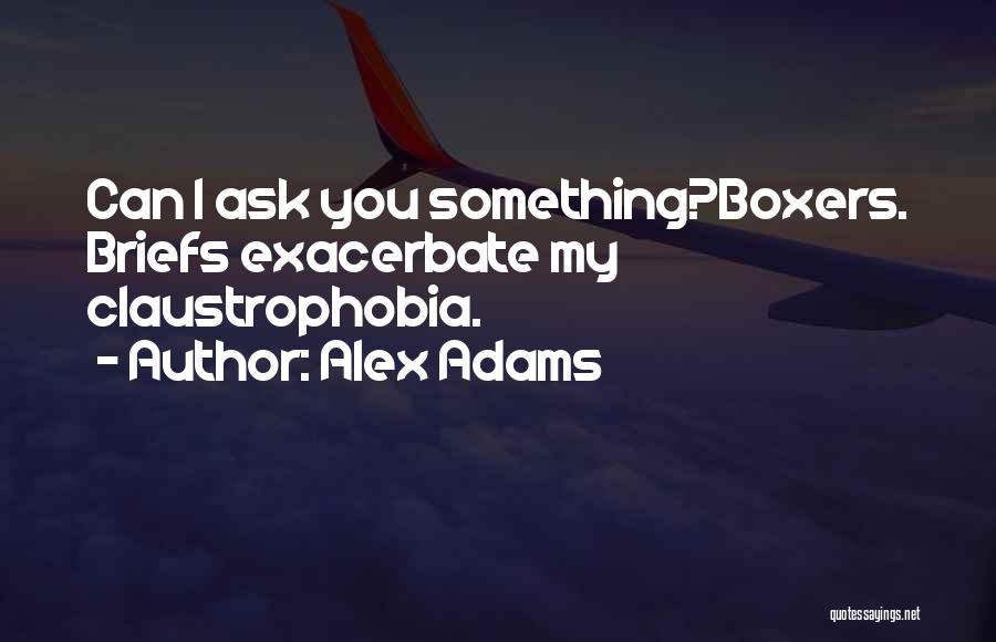 Alex Adams Quotes: Can I Ask You Something?boxers. Briefs Exacerbate My Claustrophobia.