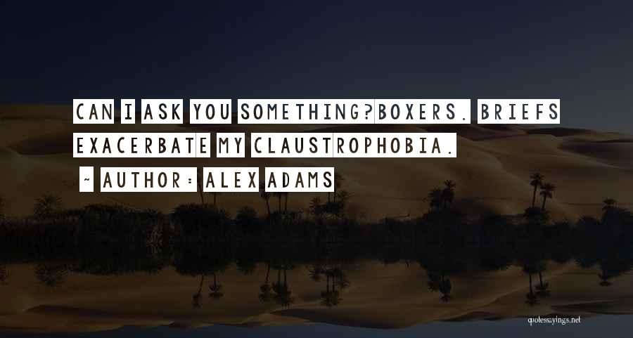 Alex Adams Quotes: Can I Ask You Something?boxers. Briefs Exacerbate My Claustrophobia.